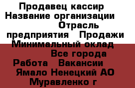 Продавец-кассир › Название организации ­ Prisma › Отрасль предприятия ­ Продажи › Минимальный оклад ­ 23 000 - Все города Работа » Вакансии   . Ямало-Ненецкий АО,Муравленко г.